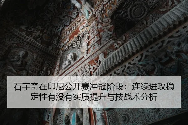 石宇奇在印尼公开赛冲冠阶段：连续进攻稳定性有没有实质提升与技战术分析