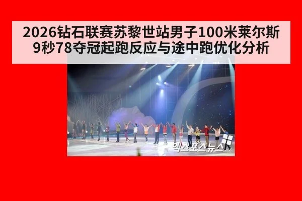 2026钻石联赛苏黎世站男子100米莱尔斯9秒78夺冠起跑反应与途中跑优化分析