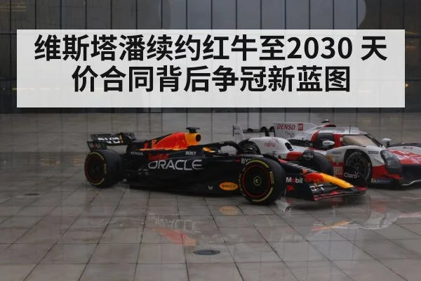 维斯塔潘续约红牛至2030 天价合同背后争冠新蓝图