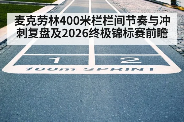 麦克劳林400米栏栏间节奏与冲刺复盘及2026终极锦标赛前瞻