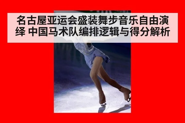 名古屋亚运会盛装舞步音乐自由演绎 中国马术队编排逻辑与得分解析