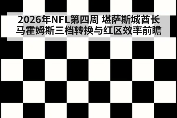 2026年NFL第四周 堪萨斯城酋长马霍姆斯三档转换与红区效率前瞻